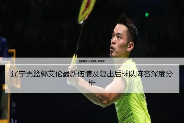 辽宁男篮郭艾伦最新伤情及复出后球队阵容深度分析（XINGCAI SPORTS）